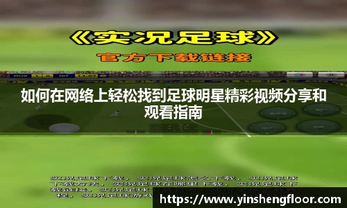 如何在网络上轻松找到足球明星精彩视频分享和观看指南