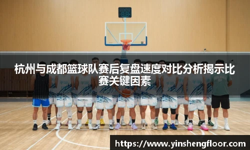 杭州与成都篮球队赛后复盘速度对比分析揭示比赛关键因素